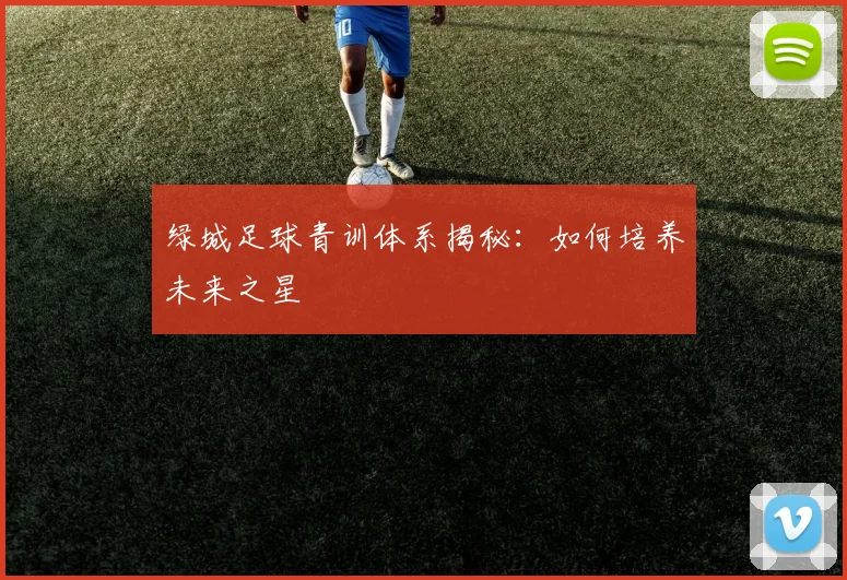 绿城足球青训体系揭秘：如何培养未来之星
