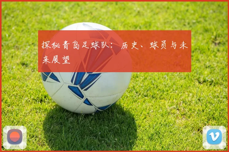 探秘青岛足球队：历史、球员与未来展望