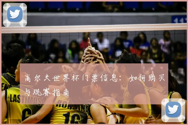 高尔夫世界杯门票信息：如何购买与观赛指南