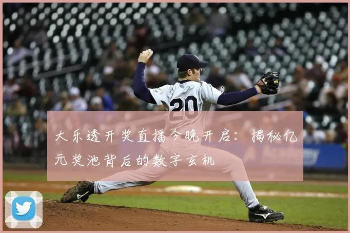 大乐透开奖直播今晚开启：揭秘亿元奖池背后的数字玄机