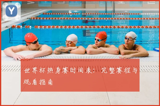 世界杯热身赛时间表:完整赛程与观看指南