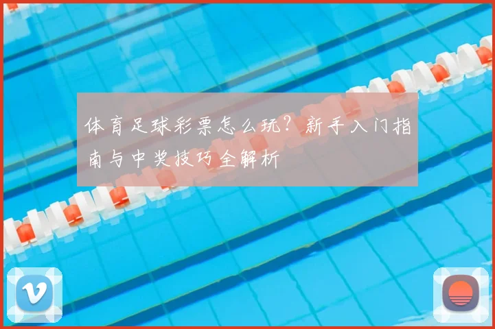 体育足球彩票怎么玩？新手入门指南与中奖技巧全解析