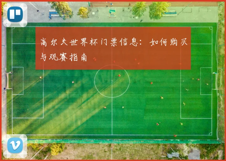 高尔夫世界杯门票信息:如何购买与观赛指南